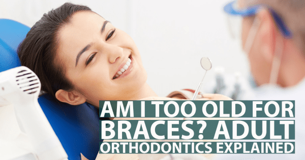 Am I Too Old for Braces? Adult Orthodontics Explained